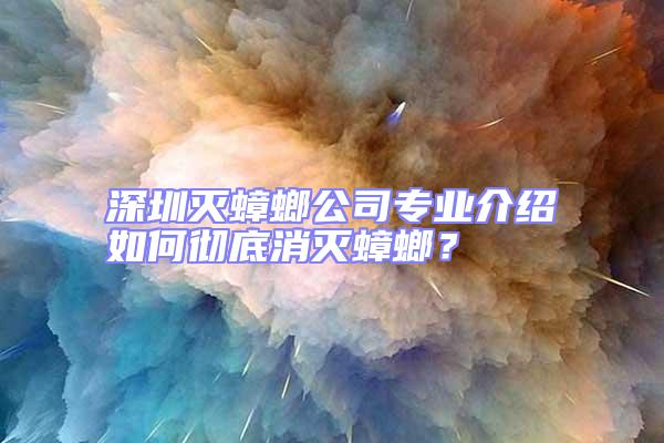 深圳滅蟑螂公司專業介紹如何徹底消滅蟑螂？