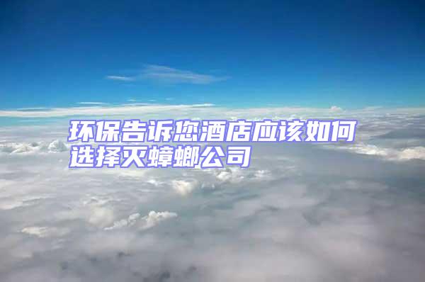 環(huán)保告訴您酒店應該如何選擇滅蟑螂公司