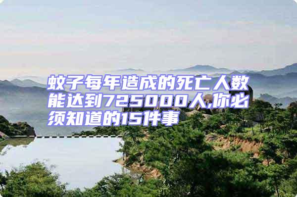 蚊子每年造成的死亡人數(shù)能達(dá)到725000人,你必須知道的15件事