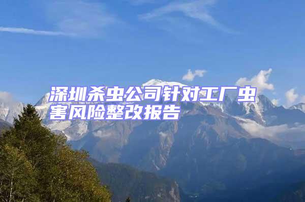 深圳殺蟲公司針對工廠蟲害風(fēng)險整改報告