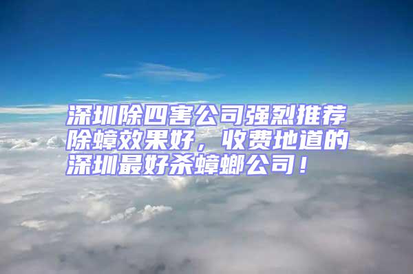 深圳除四害公司強烈推薦除蟑效果好，收費地道的深圳最好殺蟑螂公司！
