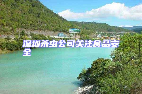 深圳殺蟲(chóng)公司關(guān)注食品安全