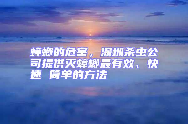 蟑螂的危害，深圳殺蟲(chóng)公司提供滅蟑螂最有效、快速 簡(jiǎn)單的方法