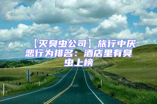 【滅臭蟲(chóng)公司】旅行中厭惡行為排名：酒店里有臭蟲(chóng)上榜