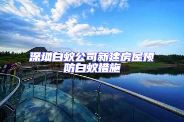 深圳白蟻公司新建房屋預(yù)防白蟻措施