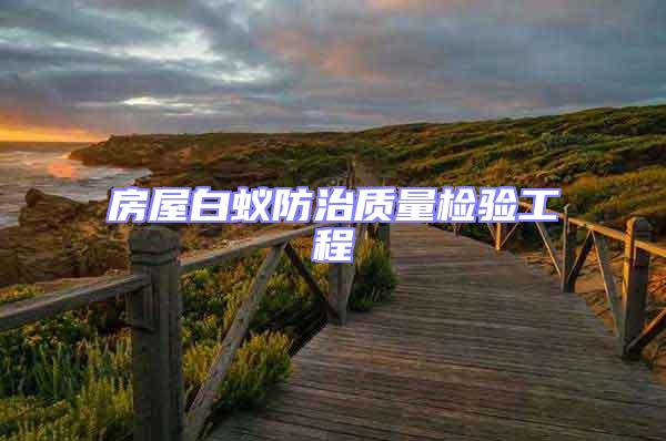 房屋白蟻防治質(zhì)量檢驗工程