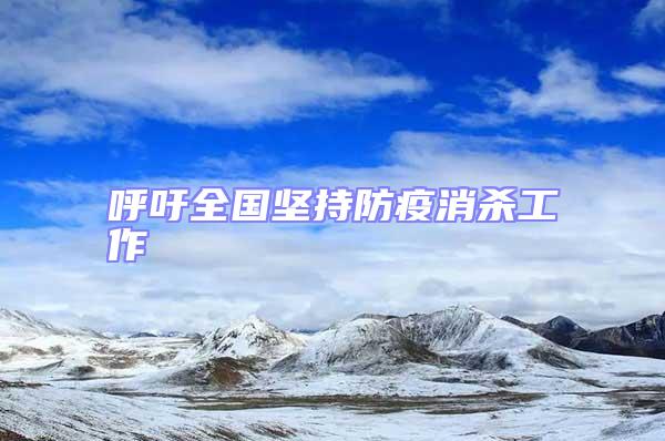 呼吁全國堅(jiān)持防疫消殺工作