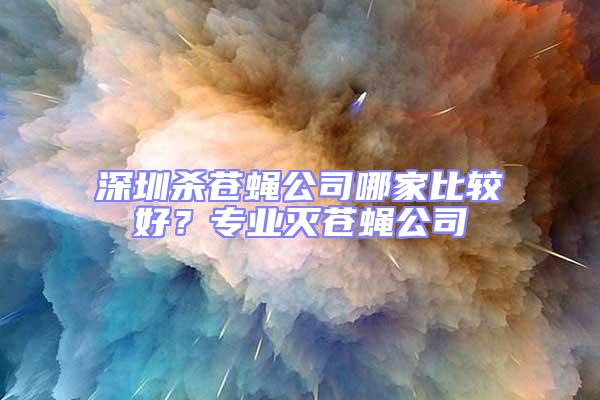 深圳殺蒼蠅公司哪家比較好？專業滅蒼蠅公司