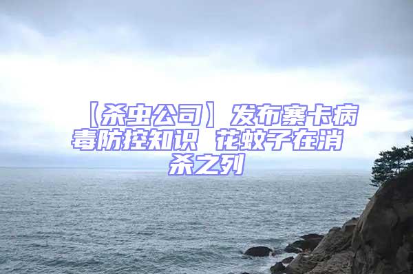 【殺蟲公司】發布寨卡病毒防控知識 花蚊子在消殺之列