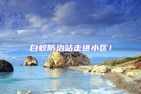 白蟻防治站走進(jìn)小區(qū)！