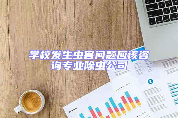 學校發生蟲害問題應該咨詢專業除蟲公司