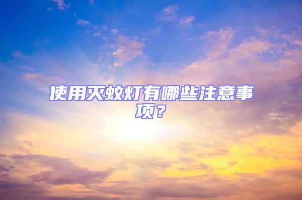 使用滅蚊燈有哪些注意事項(xiàng)？