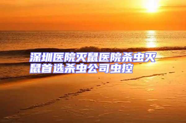 深圳醫(yī)院滅鼠醫(yī)院殺蟲滅鼠首選殺蟲公司蟲控