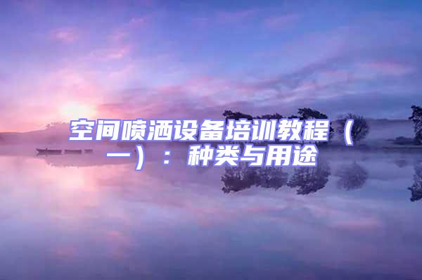 空間噴灑設(shè)備培訓(xùn)教程（一）：種類與用途