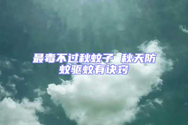 最毒不過(guò)秋蚊子 秋天防蚊驅(qū)蚊有訣竅