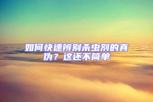 如何快速辨別殺蟲劑的真?zhèn)危窟@還不簡單