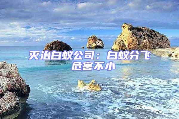 滅治白蟻公司:白蟻分飛 危害不小