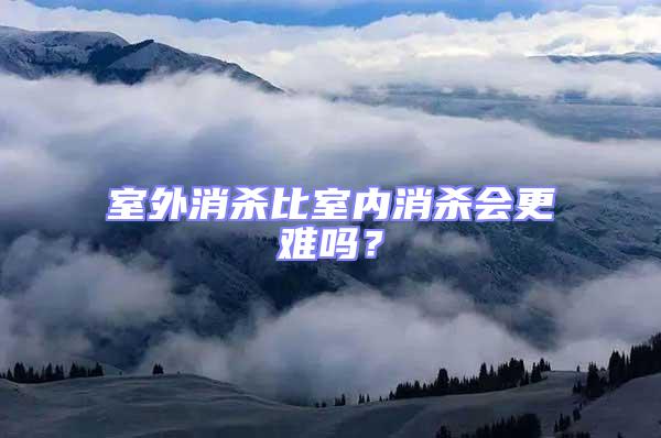 室外消殺比室內消殺會更難嗎？