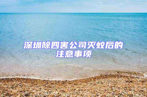 深圳除四害公司滅蚊后的注意事項(xiàng)
