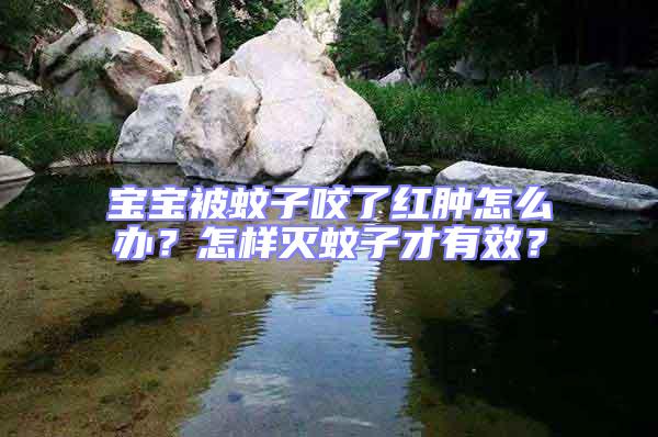 寶寶被蚊子咬了紅腫怎么辦？怎樣滅蚊子才有效？