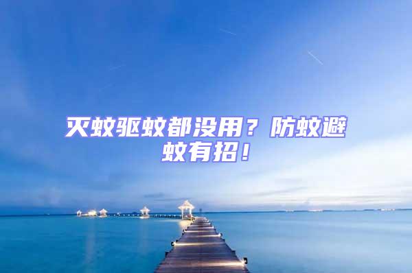滅蚊驅蚊都沒用？防蚊避蚊有招！