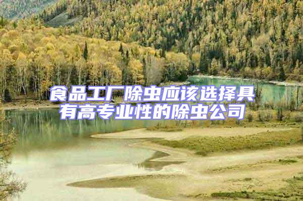 食品工廠除蟲應該選擇具有高專業性的除蟲公司