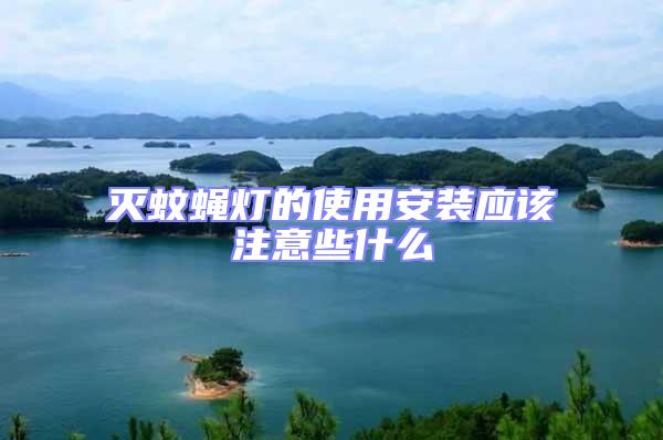 滅蚊蠅燈的使用安裝應(yīng)該注意些什么