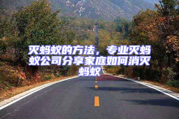 滅螞蟻的方法,專業(yè)滅螞蟻公司分享家庭如何消滅螞蟻