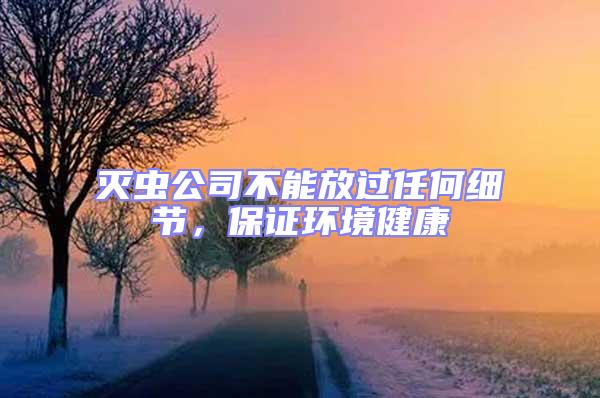 滅蟲公司不能放過任何細(xì)節(jié)，保證環(huán)境健康