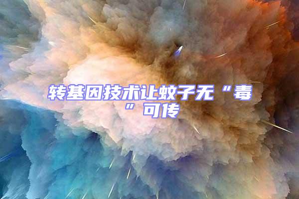 轉(zhuǎn)基因技術(shù)讓蚊子無(wú)“毒”可傳