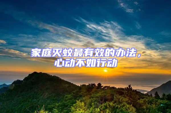 家庭滅蚊最有效的辦法，心動(dòng)不如行動(dòng)