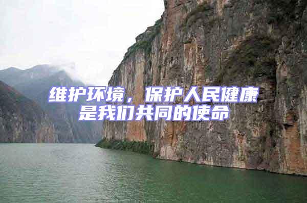 維護環(huán)境，保護人民健康是我們共同的使命