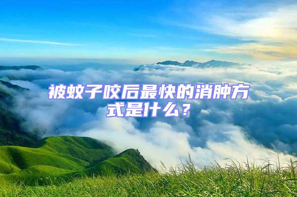 被蚊子咬后最快的消腫方式是什么？