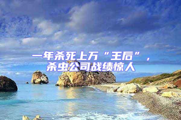 一年殺死上萬“王后”，殺蟲公司戰(zhàn)績驚人