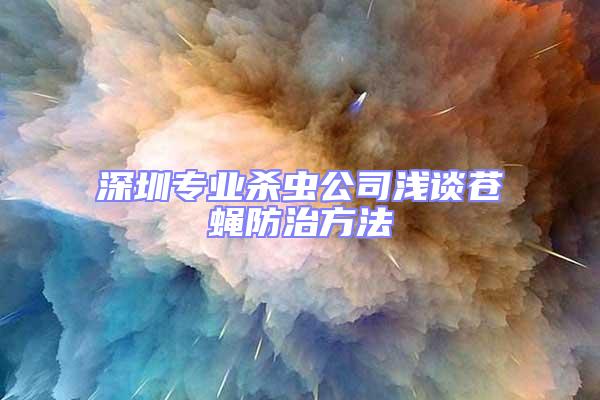 深圳專業(yè)殺蟲(chóng)公司淺談蒼蠅防治方法