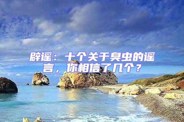 辟謠：十個(gè)關(guān)于臭蟲的謠言，你相信了幾個(gè)？