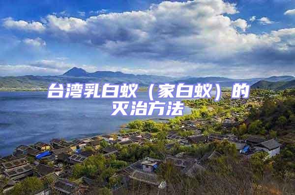 臺灣乳白蟻（家白蟻）的滅治方法
