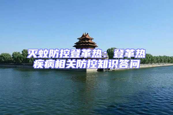 滅蚊防控登革熱：登革熱疾病相關(guān)防控知識答問