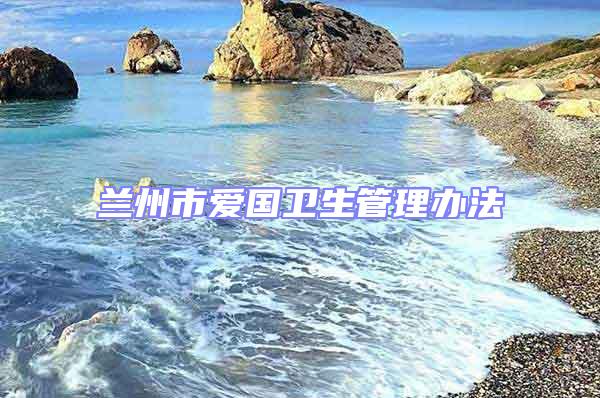 蘭州市愛國衛(wèi)生管理辦法