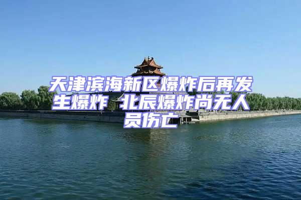 天津?yàn)I海新區(qū)爆炸后再發(fā)生爆炸 北辰爆炸尚無(wú)人員傷亡