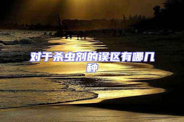 對(duì)于殺蟲(chóng)劑的誤區(qū)有哪幾種