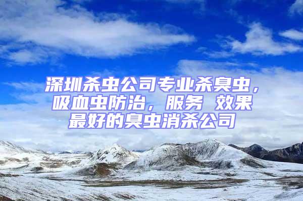 深圳殺蟲公司專業(yè)殺臭蟲，吸血蟲防治，服務 效果最好的臭蟲消殺公司