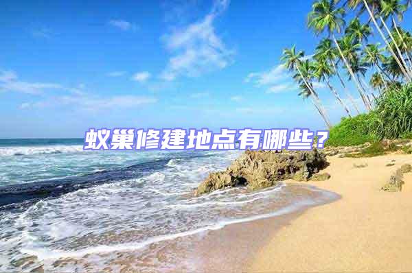 蟻巢修建地點(diǎn)有哪些？
