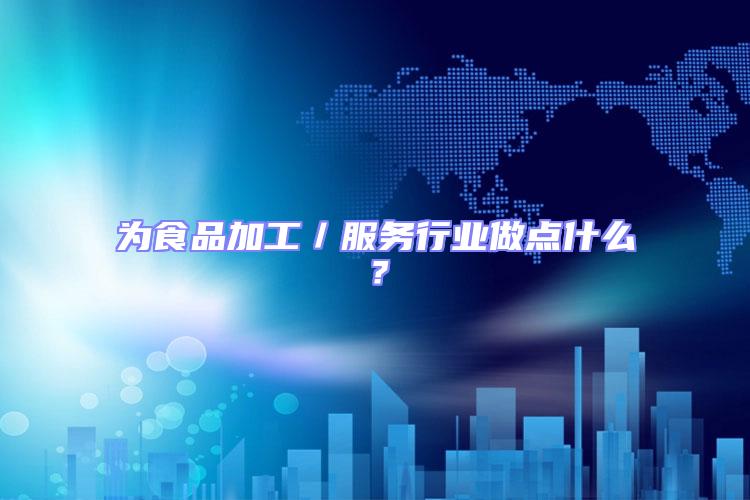 為食品加工／服務(wù)行業(yè)做點(diǎn)什么？