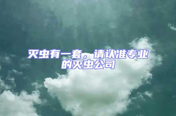 滅蟲有一套，請認準專業的滅蟲公司