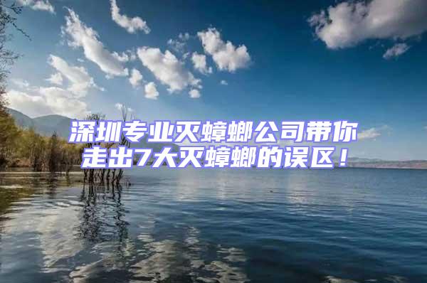 深圳專業(yè)滅蟑螂公司帶你走出7大滅蟑螂的誤區(qū)！