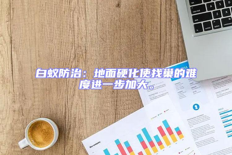 白蟻防治：地面硬化使找巢的難度進一步加大。
