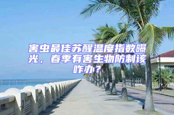 害蟲最佳蘇醒溫度指數(shù)曝光，春季有害生物防制該咋辦？