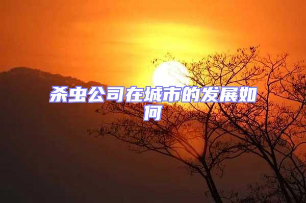 殺蟲公司在城市的發(fā)展如何