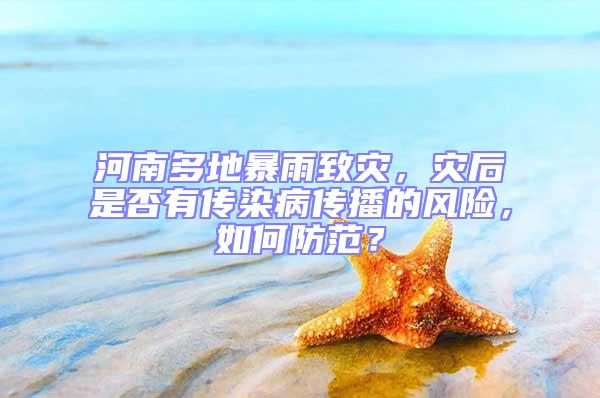 河南多地暴雨致災，災后是否有傳染病傳播的風險，如何防范？